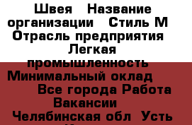 Швея › Название организации ­ Стиль М › Отрасль предприятия ­ Легкая промышленность › Минимальный оклад ­ 12 000 - Все города Работа » Вакансии   . Челябинская обл.,Усть-Катав г.